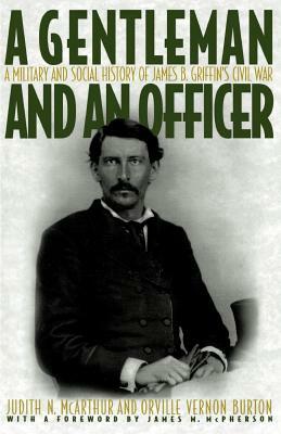 A Gentleman and an Officer: A Military and Social History of James B. Griffin's Civil War by Orville Vernon Burton, Judith N. McArthur