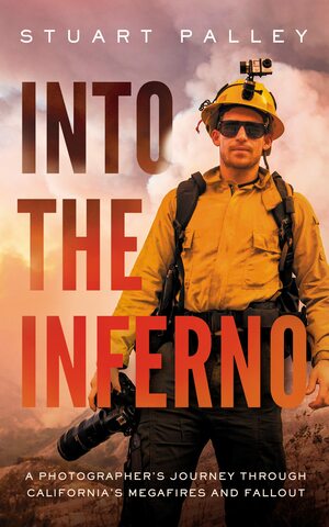 Into the Inferno: A Photographer's Journey Through California's Megafires and Fallout by Stuart Palley