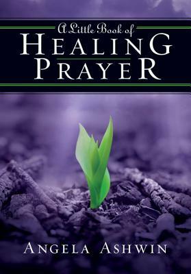 A Little Book of Healing Prayer by Angela Ashwin