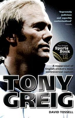 Tony Greig: A Reappraisal of English Cricket's Most Controversial Captain by David Tossell