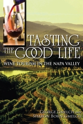 Tasting the Good Life: Wine Tourism in the Napa Valley by Sharon Bohn Gmelch, George Gmelch