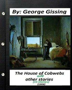 The House of Cobwebs and other stories (15 stories.) (1906).by George Gissing by George Gissing