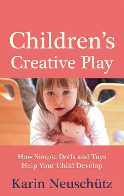 Children's Creative Play: How Simple Dolls and Toys Help Your Child Develop by Karin Neuschütz