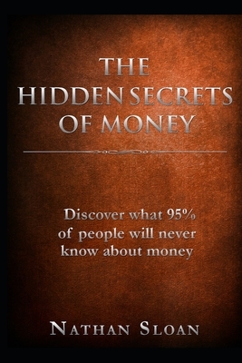 The Hidden Secrets of Money: What 95% of people will never know about money and investing by Nathan Sloan