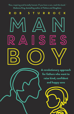 Man Raises Boy: A Revolutionary Approach for Fathers Who Want to Raise Kind, Confident and Happy Sons by Rob Sturrock