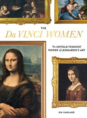 The Da Vinci Women: The Untold Feminist Power of Leonardo's Art by Kia Vahland