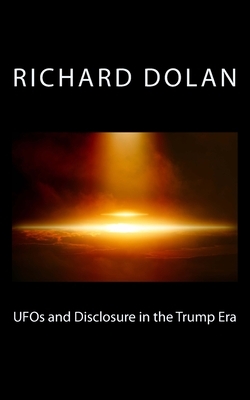 UFOs and Disclosure in the Trump Era by Richard M. Dolan