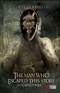 The Man Who Escaped This Story and Other Stories by Cody Goodfellow