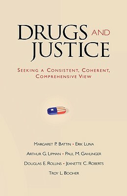 Drugs and Justice: Seeking a Consistent, Coherent, Comprehensive View by Erik Luna, Margaret P. Battin, Arthur G. Lipman