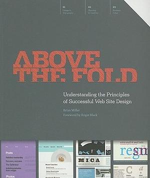 Above the Fold: Understanding the Principles of Successful Web Site Design by Brian Miller