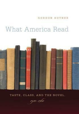 What America Read: Taste, Class, and the Novel, 1920-1960 by Gordon Hutner