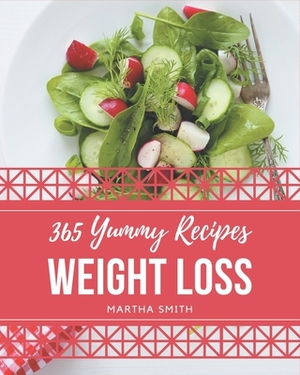 365 Yummy Weight Loss Recipes: Cook it Yourself with Yummy Weight Loss Cookbook! by Martha Smith