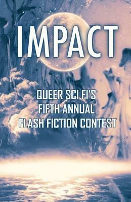 Impact: Queer Sci Fi's Fifth Annual Flash Fiction Contest by J. Scott Coatsworth