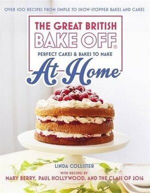 Great British Bake Off - Perfect Cakes & Bakes To Make At Home: Over 100 recipes from simple to showstopping bakes and cakes by Linda Collister