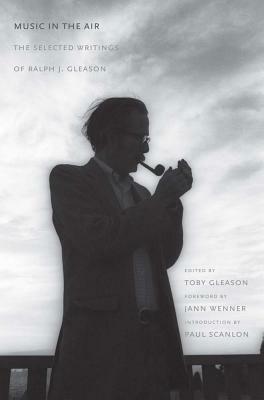 Music in the Air: The Selected Writings of Ralph J. Gleason by Toby Gleason, Ralph J. Gleason, Jann Wenner, Paul Scanlon