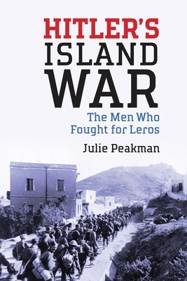 Hitler's Island War: The Men Who Fought for Leros by Julie Peakman