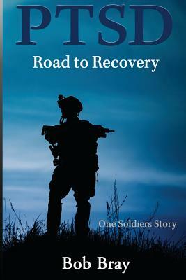 PTSD Road to Recovery: One Soldiers Story by Bob Bray