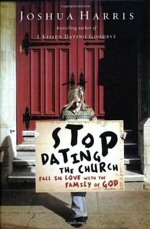 Stop Dating the Church: Fall in Love with the Family of God by Joshua Harris