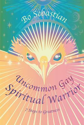 Uncommon Gay Spiritual Warrior: 7 Steps to Greatness by Bo Sebastian