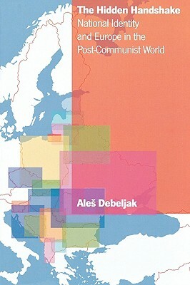 The Hidden Handshake: National Identity and Europe in the Post-Communist World by Ales Debeljak