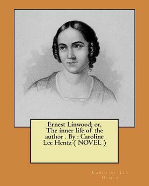 Ernest Linwood; or, The inner life of the author . By: Caroline Lee Hentz ( NOVEL ) by Caroline Lee Hentz