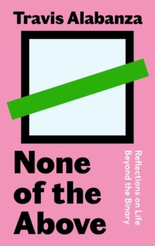 None of the Above: Reflections on Life Beyond the Binary by Travis Alabanza