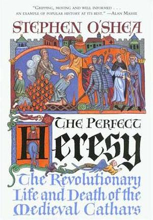 The Perfect Heresy: The Revolutionary Life and Death of the Cathars by Stephen O'Shea, Stephen O'Shea