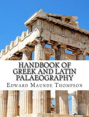 Handbook of Greek and Latin Palaeography by Edward Maunde Thompson