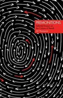 Premonitions: Selected Essays on the Culture of Revolt by A.K. Thompson