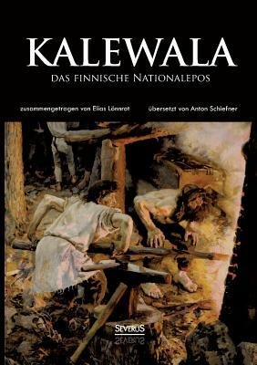 Kalewala, das finnische Nationalepos: Zusammengetragen von Elias Lönnrot. Übersetzt von Anton Schiefner by Elias Lönnrot