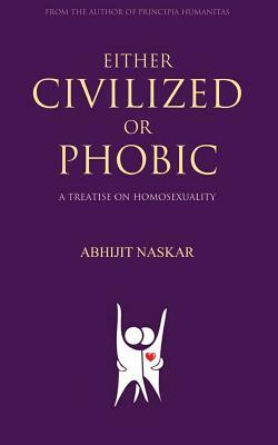 Either Civilized or Phobic: A Treatise on Homosexuality by Abhijit Naskar