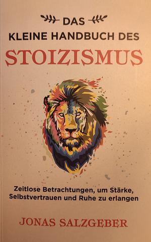 Das kleine Handbuch des Stoizismus: Zeitlose Betrachtungen um Stärke, Selbstvertrauen und Ruhe zu erlangen by Jonas Salzgeber