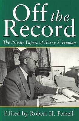 Off the Record: The Private Papers of Harry S. Truman by 