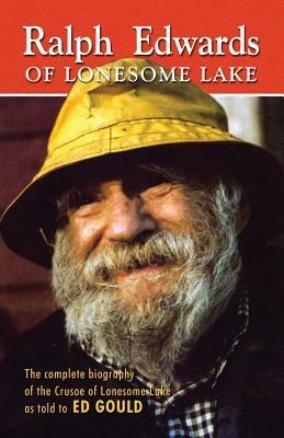 Ralph Edwards of Lonesome Lake: The Complete Biography of the Crusoe of Lonesome Lake as Told to Ed Gould by Ed Gould