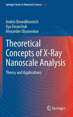 Theoretical Concepts of X-Ray Nanoscale Analysis: Theory and Applications by Andrei Benediktovich, Alexander Ulyanenkov, Ilya Feranchuk