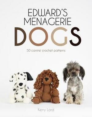 Edward's Menagerie: Dogs, Volume 3: 50 Canine Crochet Patterns by Kerry Lord