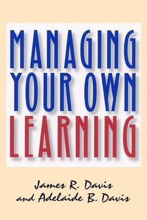 Managing Your Own Learning by James R. Davis, Adelaide B. Davis