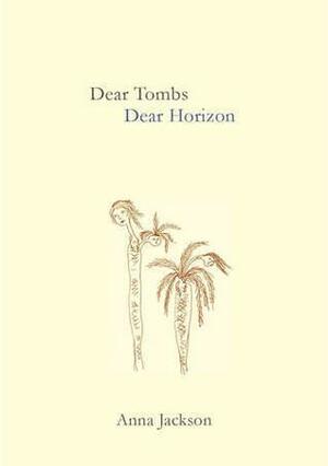 Dear Tombs, Dear Horizon by Anna Jackson
