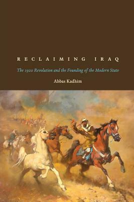 Reclaiming Iraq: The 1920 Revolution and the Founding of the Modern State by Abbas Kadhim