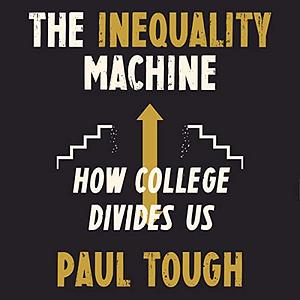 The Inequality Machine: How College Divides Us by Paul Tough