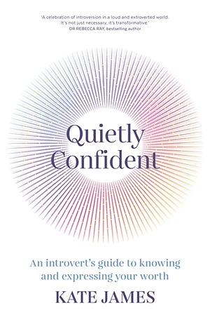 Quietly Confident: An Introvert's Guide to Knowing and Expressing Your Worth by Kate James
