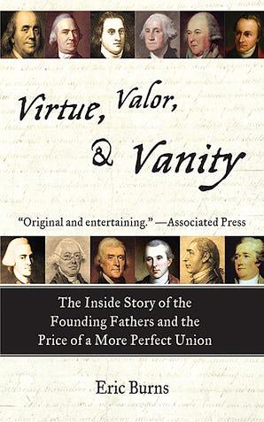 Virtue, Valor, And Vanity: The Founding Fathers and the Pursuit of Fame by Eric Burns, Eric Burns