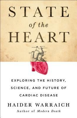 State of the Heart: Exploring the History, Science, and Future of Cardiac Disease by Haider Warraich