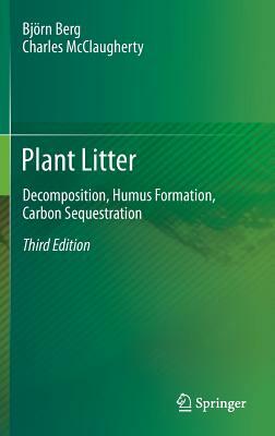 Plant Litter: Decomposition, Humus Formation, Carbon Sequestration by Charles McClaugherty, Björn Berg