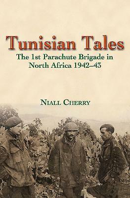 Tunisian Tales: The 1st Parachute Brigade in North Africa 1942-43 by Niall Cherry