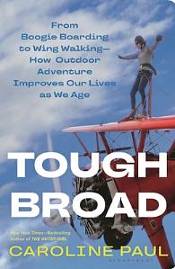 Tough Broad: From Boogie Boarding to Wing Walking—How Outdoor Adventure Improves Our Lives as We Age by Caroline Paul