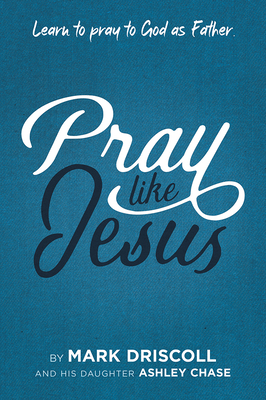 Pray Like Jesus: Learn to Pray to God as Father by Mark Driscoll, Ashley Chase
