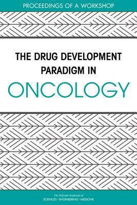 The Drug Development Paradigm in Oncology: Proceedings of a Workshop by Board on Health Care Services, National Academies of Sciences Engineeri, Health and Medicine Division