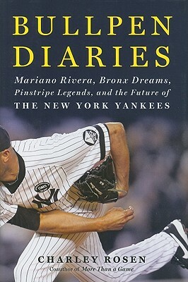 Bullpen Diaries: Mariano Rivera, Bronx Dreams, Pinstripe Legends, and the Future of the New York Yankees by Charley Rosen