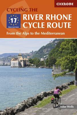 Cycling the River Rhone Cycle Route: From the Alps to the Mediterranean by Mike Wells